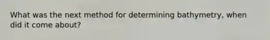 What was the next method for determining bathymetry, when did it come about?