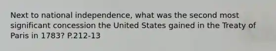 Next to national independence, what was the second most significant concession the United States gained in the <a href='https://www.questionai.com/knowledge/kvOezm9u0X-treaty-of-paris' class='anchor-knowledge'>treaty of paris</a> in 1783? P.212-13