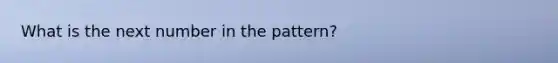 What is the next number in the pattern?