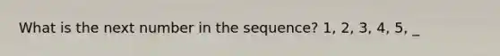 What is the next number in the sequence? 1, 2, 3, 4, 5, _