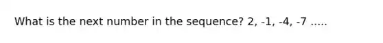 What is the next number in the sequence? 2, -1, -4, -7 .....