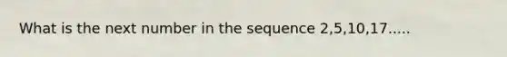 What is the next number in the sequence 2,5,10,17.....