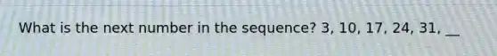 What is the next number in the sequence? 3, 10, 17, 24, 31, __