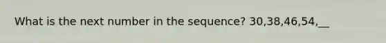 What is the next number in the sequence? 30,38,46,54,__