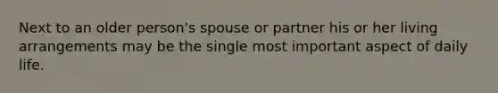 Next to an older person's spouse or partner his or her living arrangements may be the single most important aspect of daily life.