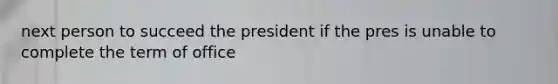 next person to succeed the president if the pres is unable to complete the term of office