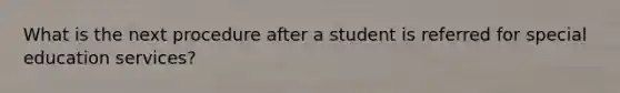 What is the next procedure after a student is referred for special education services?