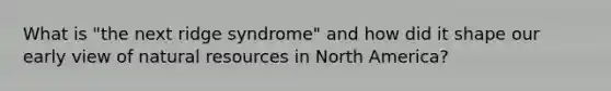 What is "the next ridge syndrome" and how did it shape our early view of natural resources in North America?