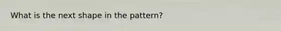 What is the next shape in the pattern?