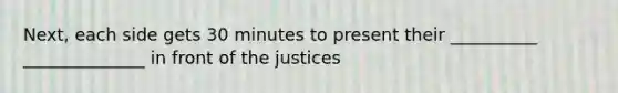 Next, each side gets 30 minutes to present their __________ ______________ in front of the justices