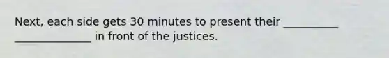 Next, each side gets 30 minutes to present their __________ ______________ in front of the justices.