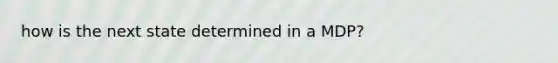 how is the next state determined in a MDP?