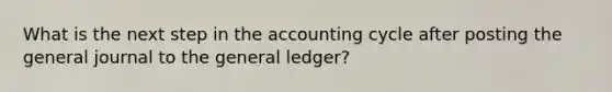 What is the next step in the accounting cycle after posting the general journal to the general ledger?