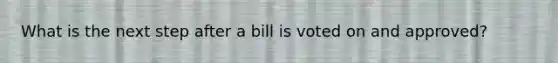 What is the next step after a bill is voted on and approved?