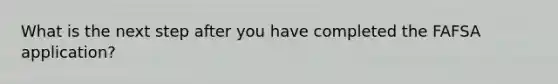 What is the next step after you have completed the FAFSA application?