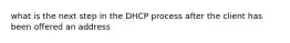 what is the next step in the DHCP process after the client has been offered an address