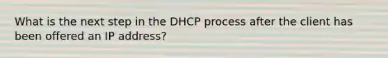 What is the next step in the DHCP process after the client has been offered an IP address?