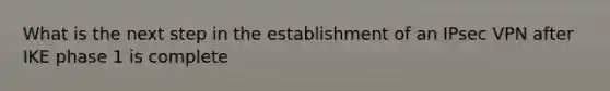 What is the next step in the establishment of an IPsec VPN after IKE phase 1 is complete