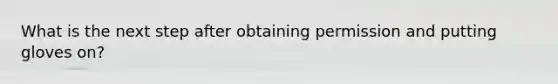 What is the next step after obtaining permission and putting gloves on?