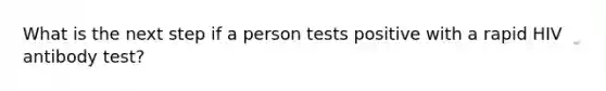 What is the next step if a person tests positive with a rapid HIV antibody test?