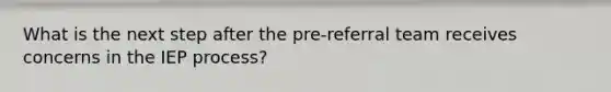 What is the next step after the pre-referral team receives concerns in the IEP process?