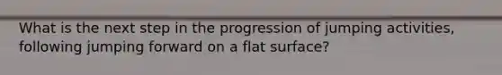 What is the next step in the progression of jumping activities, following jumping forward on a flat surface?