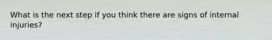 What is the next step if you think there are signs of internal injuries?