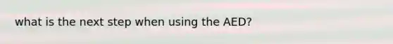 what is the next step when using the AED?