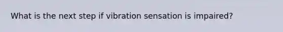 What is the next step if vibration sensation is impaired?