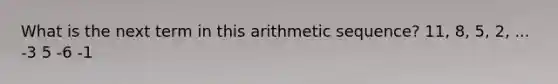 What is the next term in this arithmetic sequence? 11, 8, 5, 2, ... -3 5 -6 -1