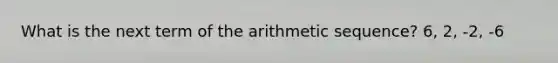 What is the next term of the <a href='https://www.questionai.com/knowledge/kEOHJX0H1w-arithmetic-sequence' class='anchor-knowledge'>arithmetic sequence</a>? 6, 2, -2, -6