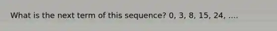 What is the next term of this sequence? 0, 3, 8, 15, 24, ....