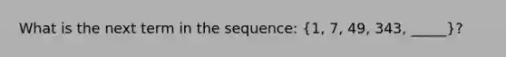 What is the next term in the sequence: (1, 7, 49, 343, _____)?