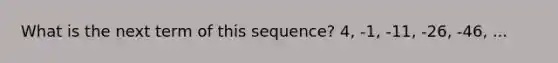 What is the next term of this sequence? 4, -1, -11, -26, -46, ...