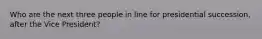 Who are the next three people in line for presidential succession, after the Vice President?