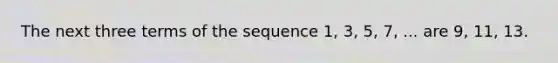 The next three terms of the sequence 1, 3, 5, 7, ... are 9, 11, 13.