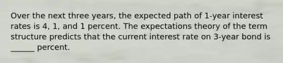 Over the next three years, the expected path of 1-year interest rates is 4, 1, and 1 percent. The expectations theory of the term structure predicts that the current interest rate on 3-year bond is ______ percent.