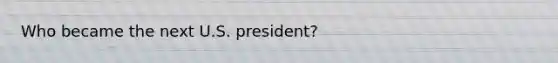 Who became the next U.S. president?