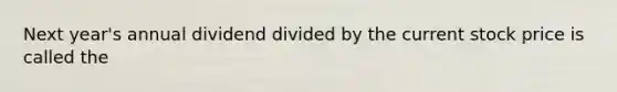 Next year's annual dividend divided by the current stock price is called the