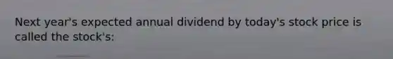 Next year's expected annual dividend by today's stock price is called the stock's: