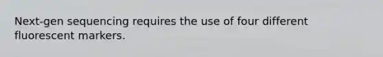 Next-gen sequencing requires the use of four different fluorescent markers.