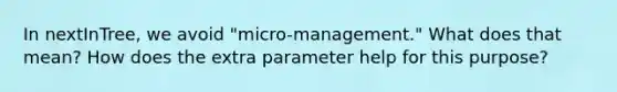 In nextInTree, we avoid "micro-management." What does that mean? How does the extra parameter help for this purpose?