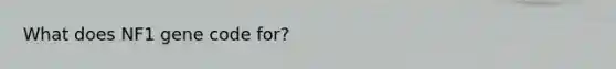 What does NF1 gene code for?