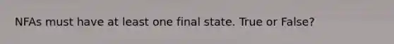 NFAs must have at least one final state. True or False?