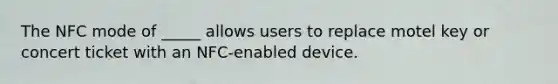 The NFC mode of _____ allows users to replace motel key or concert ticket with an NFC-enabled device.