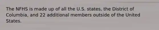 The NFHS is made up of all the U.S. states, the District of Columbia, and 22 additional members outside of the United States.