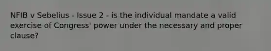 NFIB v Sebelius - Issue 2 - is the individual mandate a valid exercise of Congress' power under the necessary and proper clause?