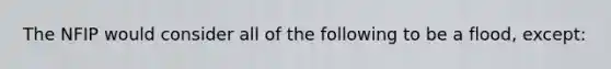 The NFIP would consider all of the following to be a flood, except: