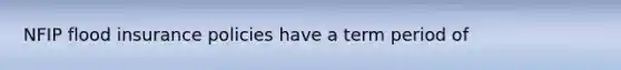 NFIP flood insurance policies have a term period of