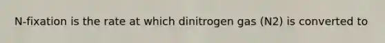 N-fixation is the rate at which dinitrogen gas (N2) is converted to